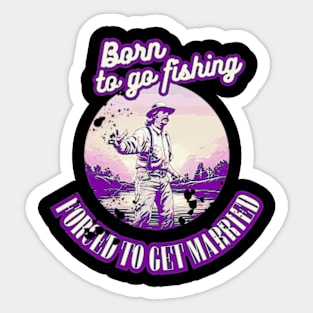 Born To Go Fishing Forced To Get Married Sticker